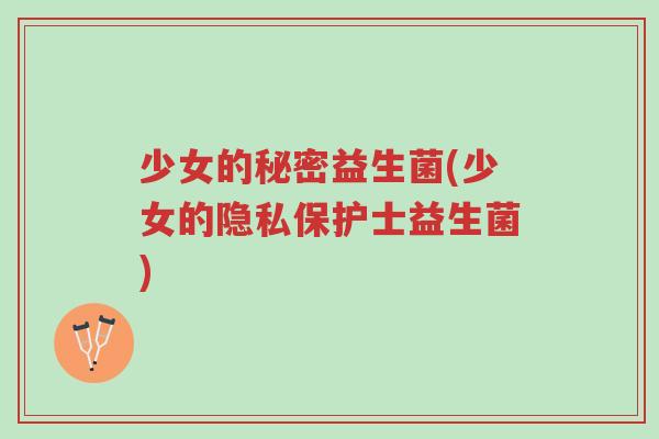 少女的秘密益生菌(少女的隐私保护士益生菌)-第1张图片-超越 少女的秘密益生菌(少女的隐私保护士益生菌)-第1张图片-超越