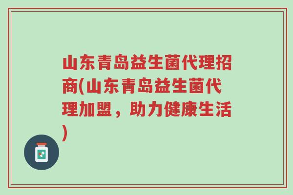 山东青岛益生菌代理招商(山东青岛益生菌代理加盟,助力健康生活)-第1张图片-超越 山东青岛益生菌代理招商(山东青岛益生菌代理加盟,助力健康生活)-第1张图片-超越