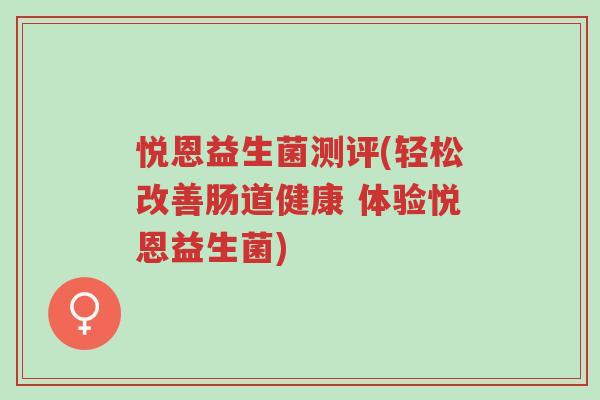 悦恩益生菌测评(轻松改善肠道健康 体验悦恩益生菌)-第1张图片-超越 悦恩益生菌测评(轻松改善肠道健康 体验悦恩益生菌)-第1张图片-超越