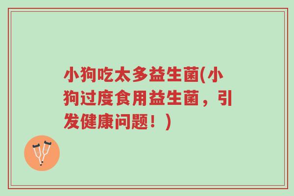 小狗吃太多益生菌(小狗过度食用益生菌,引发健康问题!)-第1张图片-超越 小狗吃太多益生菌(小狗过度食用益生菌,引发健康问题!)-第1张图片-超越