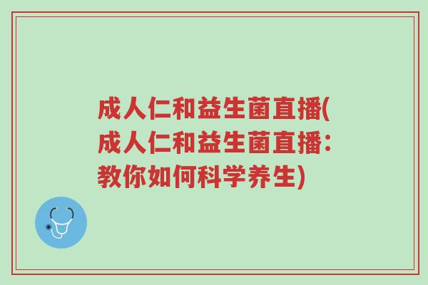 成人仁和益生菌直播(成人仁和益生菌直播:教你如何科学养生)-第1张图片-超越 成人仁和益生菌直播(成人仁和益生菌直播:教你如何科学养生)-第1张图片-超越