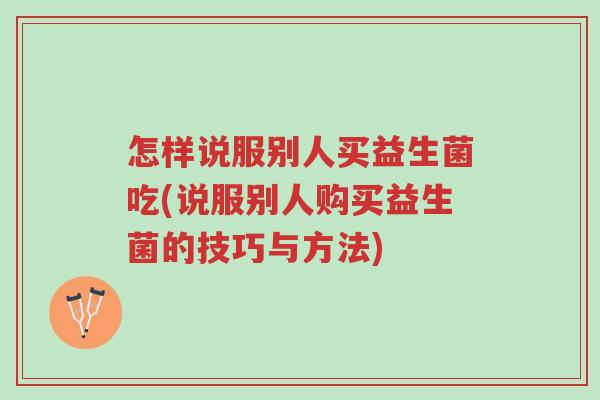 怎样说服别人买益生菌吃(说服别人购买益生菌的技巧与方法)-第1张图片-超越 怎样说服别人买益生菌吃(说服别人购买益生菌的技巧与方法)-第1张图片-超越