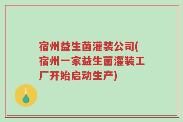 宿州益生菌灌装公司(宿州一家益生菌灌装工厂开始启动生产)-第1张图片-超越 宿州益生菌灌装公司(宿州一家益生菌灌装工厂开始启动生产)-第1张图片-超越