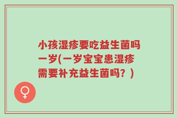 小孩湿疹要吃益生菌吗一岁(一岁宝宝患湿疹需要补充益生菌吗?)-第1张图片-超越 小孩湿疹要吃益生菌吗一岁(一岁宝宝患湿疹需要补充益生菌吗?)-第1张图片-超越