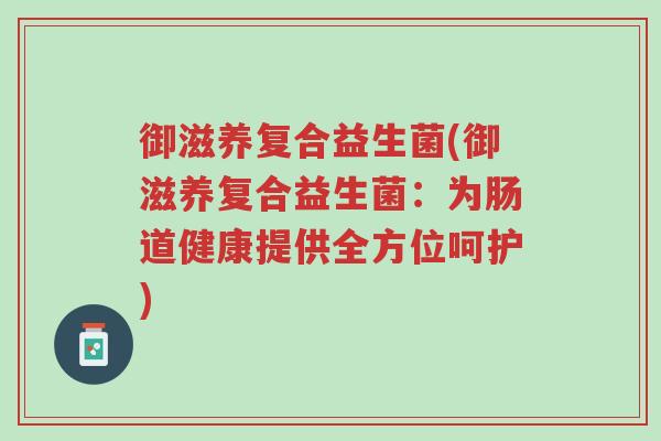 御滋养复合益生菌(御滋养复合益生菌:为肠道健康提供全方位呵护)-第1张图片-超越 御滋养复合益生菌(御滋养复合益生菌:为肠道健康提供全方位呵护)-第1张图片-超越