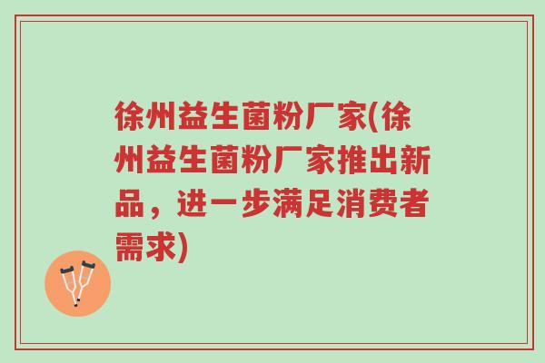 徐州益生菌粉厂家(徐州益生菌粉厂家推出新品,进一步满足消费者需求)-第1张图片-超越 徐州益生菌粉厂家(徐州益生菌粉厂家推出新品,进一步满足消费者需求)-第1张图片-超越