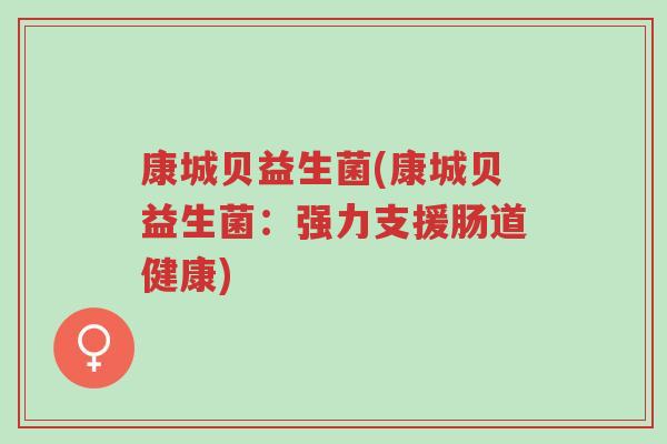 康城贝益生菌(康城贝益生菌:强力支援肠道健康)-第1张图片-超越 康城贝益生菌(康城贝益生菌:强力支援肠道健康)-第1张图片-超越