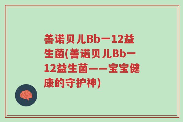 善诺贝儿Bb一12益生菌(善诺贝儿Bb一12益生菌——宝宝健康的守护神)-第1张图片-超越 善诺贝儿Bb一12益生菌(善诺贝儿Bb一12益生菌——宝宝健康的守护神)-第1张图片-超越