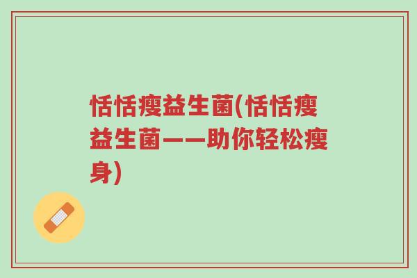 恬恬瘦益生菌(恬恬瘦益生菌——助你轻松瘦身)-第1张图片-超越