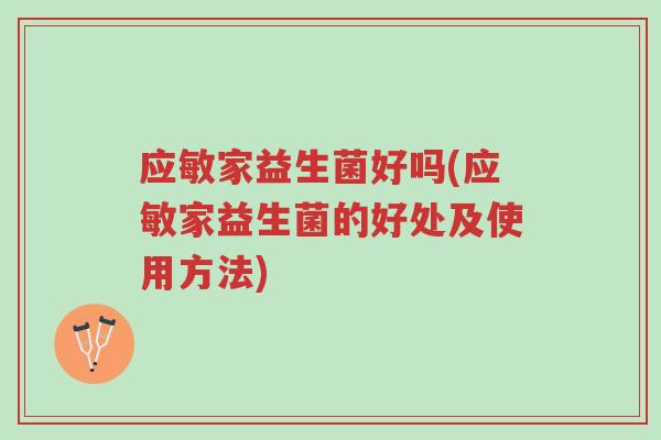 应敏家益生菌好吗(应敏家益生菌的好处及使用方法)-第1张图片-超越 应敏家益生菌好吗(应敏家益生菌的好处及使用方法)-第1张图片-超越