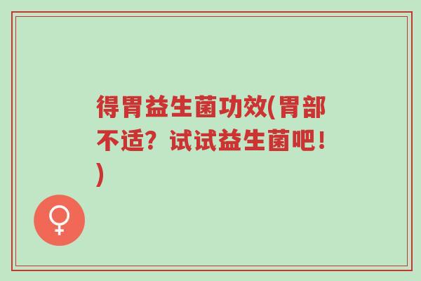 得胃益生菌功效(胃部不适?试试益生菌吧!)-第1张图片-超越 得胃益生菌功效(胃部不适?试试益生菌吧!)-第1张图片-超越