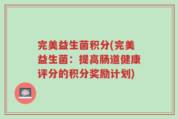 完美益生菌积分(完美益生菌:提高肠道健康评分的积分奖励计划)-第1张图片-超越 完美益生菌积分(完美益生菌:提高肠道健康评分的积分奖励计划)-第1张图片-超越