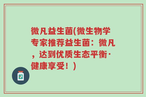 微凡益生菌(微生物学专家推荐益生菌：微凡，达到优质生态平衡·健康享受！)-第1张图片-超越