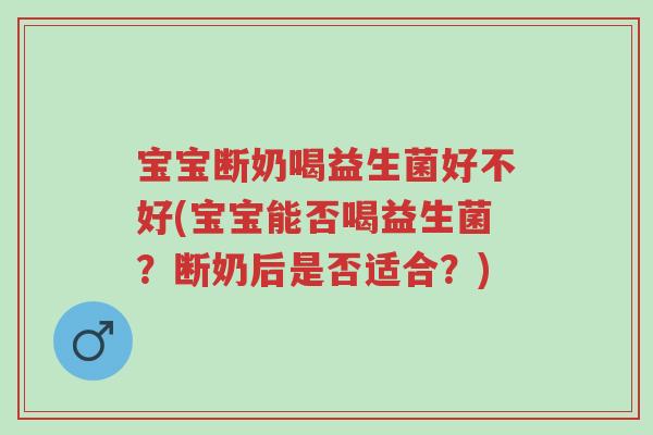 宝宝断奶喝益生菌好不好(宝宝能否喝益生菌?断奶后是否适合?)-第1张图片-超越 宝宝断奶喝益生菌好不好(宝宝能否喝益生菌?断奶后是否适合?)-第1张图片-超越
