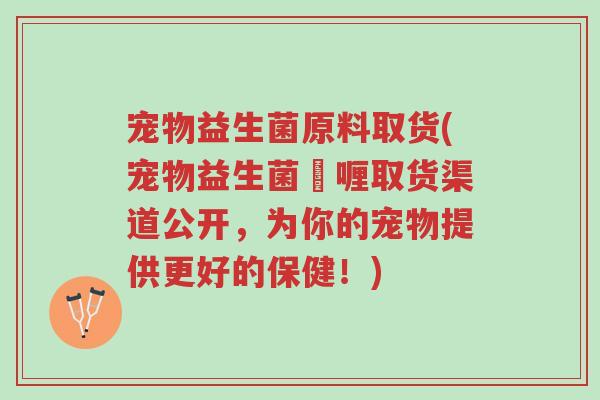宠物益生菌原料取货(宠物益生菌啫喱取货渠道公开,为你的宠物提供更好的保健!)-第1张图片-超越 宠物益生菌原料取货(宠物益生菌啫喱取货渠道公开,为你的宠物提供更好的保健!)-第1张图片-超越