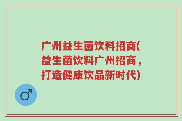 广州益生菌饮料招商(益生菌饮料广州招商,打造健康饮品新时代)-第1张图片-超越 广州益生菌饮料招商(益生菌饮料广州招商,打造健康饮品新时代)-第1张图片-超越