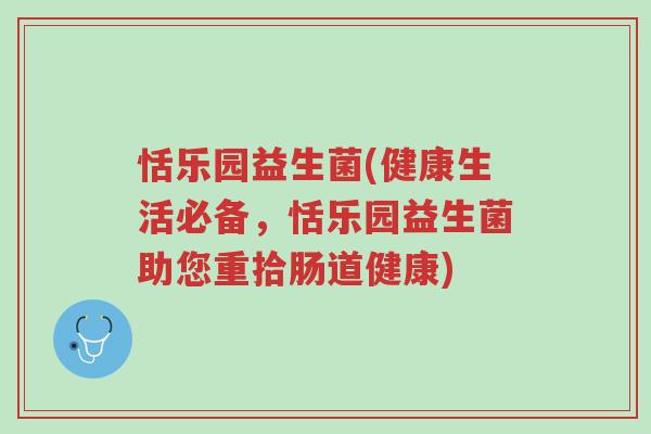 恬乐园益生菌(健康生活必备，恬乐园益生菌助您重拾肠道健康)-第1张图片-超越