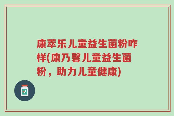 康萃乐儿童益生菌粉咋样(康乃馨儿童益生菌粉,助力儿童健康)-第1张图片-超越 康萃乐儿童益生菌粉咋样(康乃馨儿童益生菌粉,助力儿童健康)-第1张图片-超越