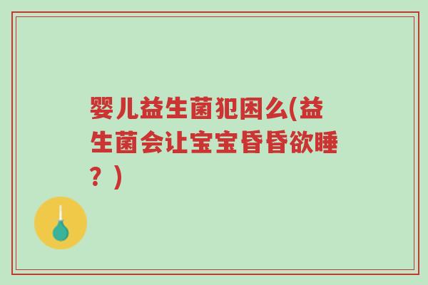 婴儿益生菌犯困么(益生菌会让宝宝昏昏欲睡?)-第1张图片-超越 婴儿益生菌犯困么(益生菌会让宝宝昏昏欲睡?)-第1张图片-超越