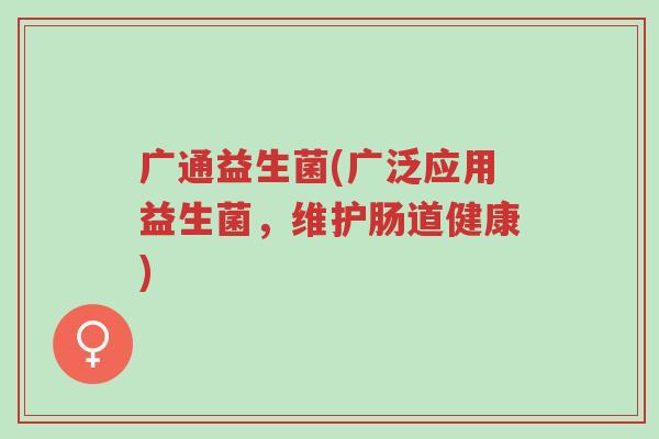 广通益生菌(广泛应用益生菌,维护肠道健康)-第1张图片-超越 广通益生菌(广泛应用益生菌,维护肠道健康)-第1张图片-超越