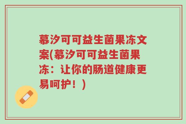 慕汐可可益生菌果冻文案(慕汐可可益生菌果冻:让你的肠道健康更易呵护!)-第1张图片-超越 慕汐可可益生菌果冻文案(慕汐可可益生菌果冻:让你的肠道健康更易呵护!)-第1张图片-超越