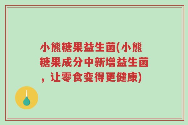 小熊糖果益生菌(小熊糖果成分中新增益生菌,让零食变得更健康)-第1张图片-超越 小熊糖果益生菌(小熊糖果成分中新增益生菌,让零食变得更健康)-第1张图片-超越