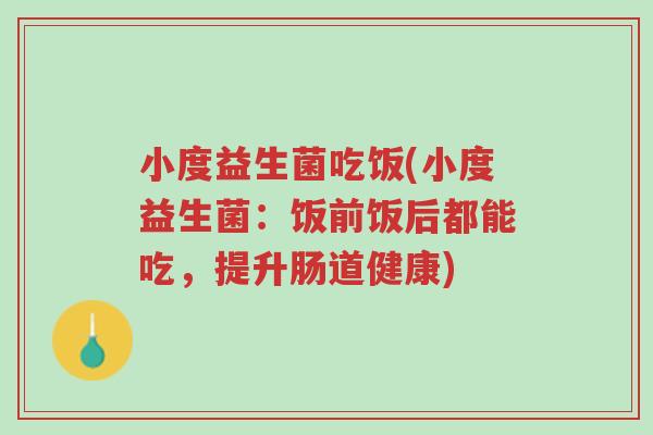小度益生菌吃饭(小度益生菌:饭前饭后都能吃,提升肠道健康)-第1张图片-超越 小度益生菌吃饭(小度益生菌:饭前饭后都能吃,提升肠道健康)-第1张图片-超越
