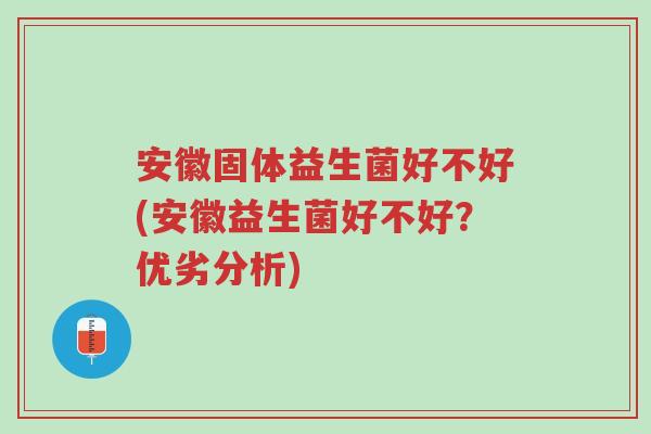 安徽固体益生菌好不好(安徽益生菌好不好?优劣分析)-第1张图片-超越 安徽固体益生菌好不好(安徽益生菌好不好?优劣分析)-第1张图片-超越