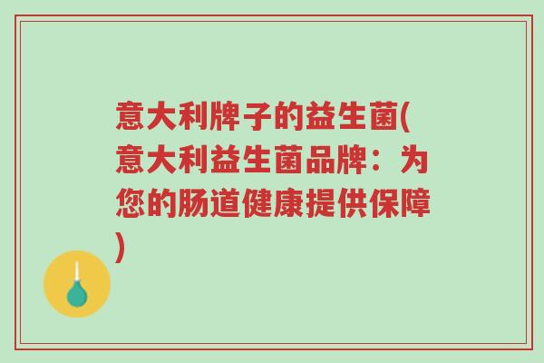 意大利牌子的益生菌(意大利益生菌品牌:为您的肠道健康提供保障)-第1张图片-超越 意大利牌子的益生菌(意大利益生菌品牌:为您的肠道健康提供保障)-第1张图片-超越