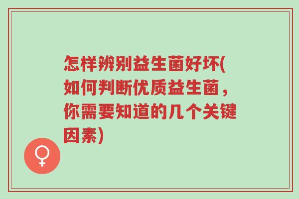 怎样辨别益生菌好坏(如何判断优质益生菌,你需要知道的几个关键因素)-第1张图片-超越 怎样辨别益生菌好坏(如何判断优质益生菌,你需要知道的几个关键因素)-第1张图片-超越