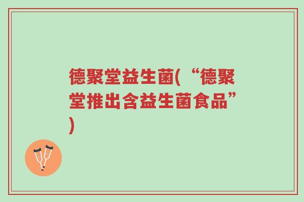 德聚堂益生菌(“德聚堂推出含益生菌食品”)-第1张图片-超越 德聚堂益生菌(“德聚堂推出含益生菌食品”)-第1张图片-超越