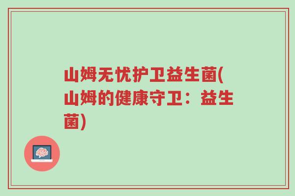 山姆无忧护卫益生菌(山姆的健康守卫:益生菌)-第1张图片-超越 山姆无忧护卫益生菌(山姆的健康守卫:益生菌)-第1张图片-超越
