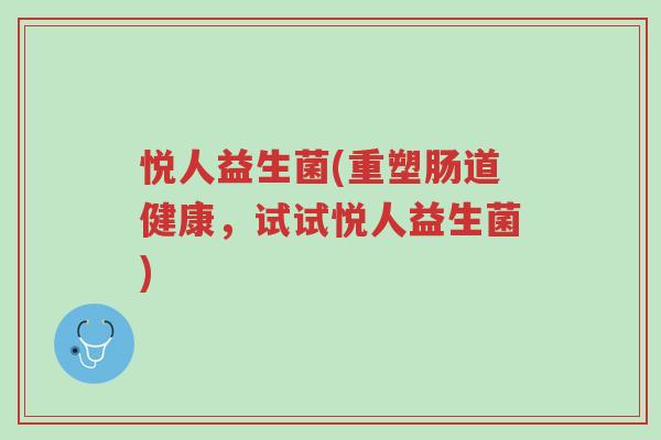 悦人益生菌(重塑肠道健康，试试悦人益生菌)-第1张图片-超越