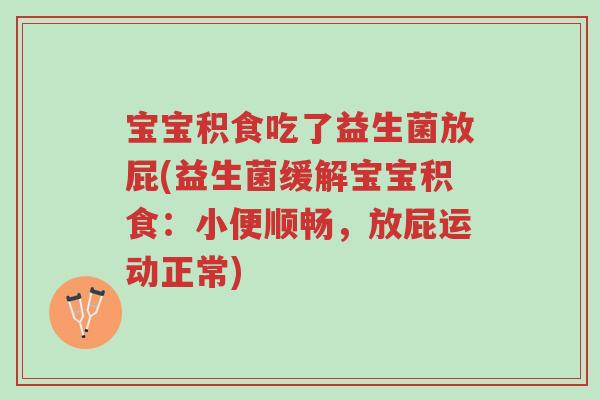宝宝积食吃了益生菌放屁(益生菌缓解宝宝积食:小便顺畅,放屁运动正常)-第1张图片-超越 宝宝积食吃了益生菌放屁(益生菌缓解宝宝积食:小便顺畅,放屁运动正常)-第1张图片-超越