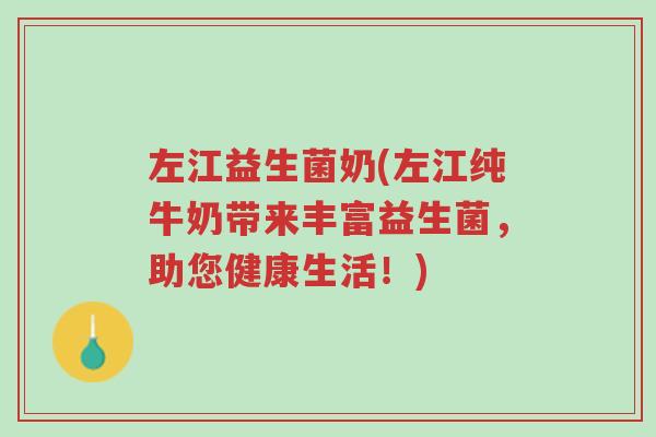 左江益生菌奶(左江纯牛奶带来丰富益生菌,助您健康生活!)-第1张图片-超越 左江益生菌奶(左江纯牛奶带来丰富益生菌,助您健康生活!)-第1张图片-超越