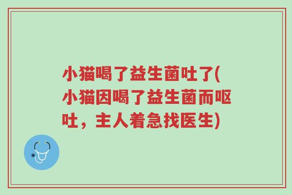 小猫喝了益生菌吐了(小猫因喝了益生菌而呕吐,主人着急找医生)-第1张图片-超越 小猫喝了益生菌吐了(小猫因喝了益生菌而呕吐,主人着急找医生)-第1张图片-超越