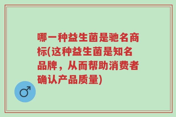 哪一种益生菌是驰名商标(这种益生菌是知名品牌，从而帮助消费者确认产品质量)-第1张图片-超越