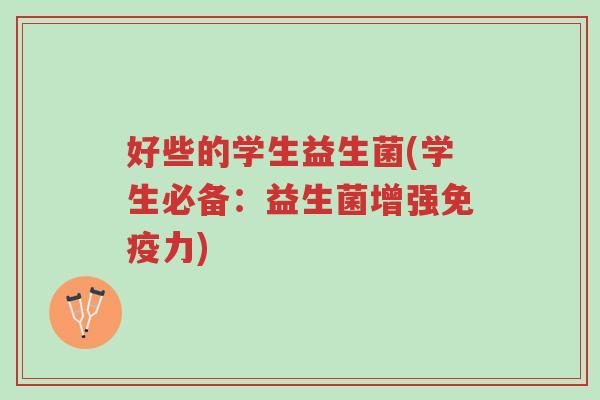 好些的学生益生菌(学生必备:益生菌增强免疫力)-第1张图片-超越 好些的学生益生菌(学生必备:益生菌增强免疫力)-第1张图片-超越