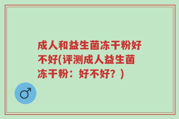 成人和益生菌冻干粉好不好(评测成人益生菌冻干粉：好不好？)-第1张图片-超越