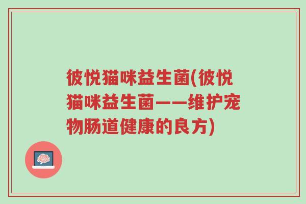 彼悦猫咪益生菌(彼悦猫咪益生菌——维护宠物肠道健康的良方)-第1张图片-超越 彼悦猫咪益生菌(彼悦猫咪益生菌——维护宠物肠道健康的良方)-第1张图片-超越