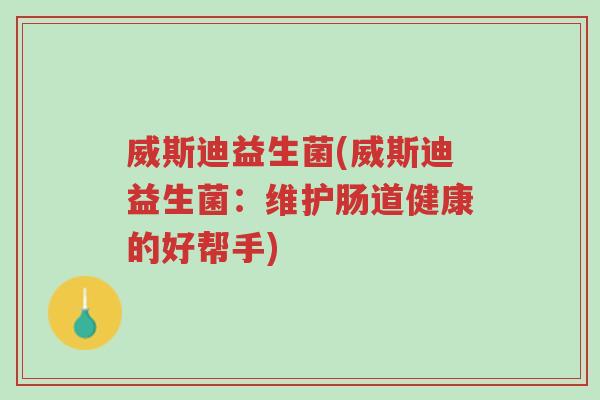 威斯迪益生菌(威斯迪益生菌:维护肠道健康的好帮手)-第1张图片-超越 威斯迪益生菌(威斯迪益生菌:维护肠道健康的好帮手)-第1张图片-超越