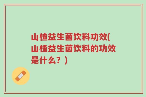 山楂益生菌饮料功效(山楂益生菌饮料的功效是什么?)-第1张图片-超越 山楂益生菌饮料功效(山楂益生菌饮料的功效是什么?)-第1张图片-超越