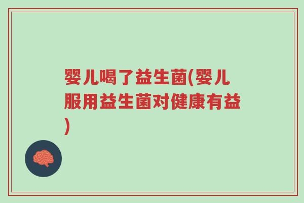 婴儿喝了益生菌(婴儿服用益生菌对健康有益)-第1张图片-超越 婴儿喝了益生菌(婴儿服用益生菌对健康有益)-第1张图片-超越