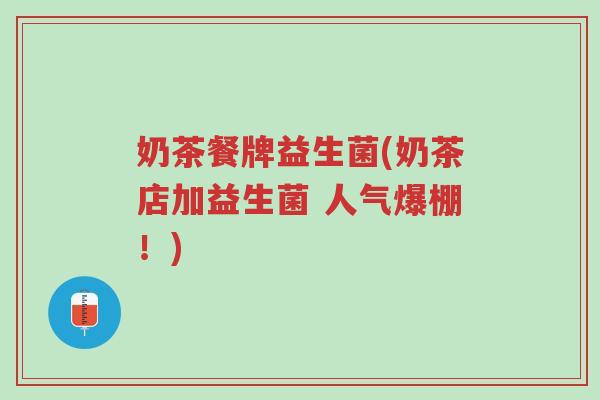 奶茶餐牌益生菌(奶茶店加益生菌 人气爆棚!)-第1张图片-超越 奶茶餐牌益生菌(奶茶店加益生菌 人气爆棚!)-第1张图片-超越