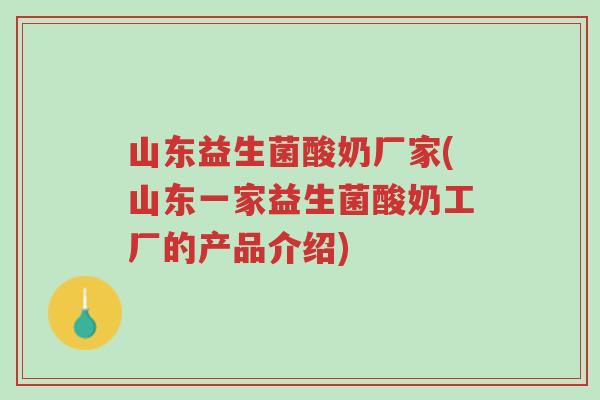 山东益生菌酸奶厂家(山东一家益生菌酸奶工厂的产品介绍)-第1张图片-超越 山东益生菌酸奶厂家(山东一家益生菌酸奶工厂的产品介绍)-第1张图片-超越
