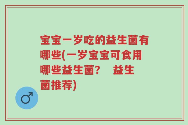 宝宝一岁吃的益生菌有哪些(一岁宝宝可食用哪些益生菌? 益生菌推荐)-第1张图片-超越 宝宝一岁吃的益生菌有哪些(一岁宝宝可食用哪些益生菌? 益生菌推荐)-第1张图片-超越