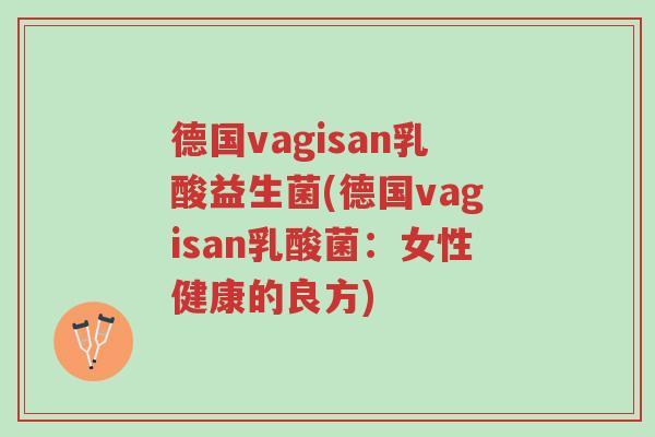 德国vagisan乳酸益生菌(德国vagisan乳酸菌:女性健康的良方)-第1张图片-超越 德国vagisan乳酸益生菌(德国vagisan乳酸菌:女性健康的良方)-第1张图片-超越