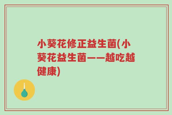 小葵花修正益生菌(小葵花益生菌——越吃越健康)-第1张图片-超越 小葵花修正益生菌(小葵花益生菌——越吃越健康)-第1张图片-超越