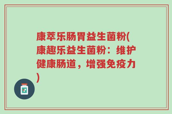 康萃乐肠胃益生菌粉(康趣乐益生菌粉:维护健康肠道,增强免疫力)-第1张图片-超越 康萃乐肠胃益生菌粉(康趣乐益生菌粉:维护健康肠道,增强免疫力)-第1张图片-超越
