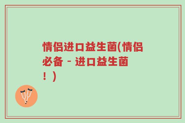 情侣进口益生菌(情侣必备 - 进口益生菌！)-第1张图片-超越